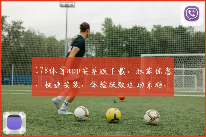 178体育app安卓版下载，独家优惠，快速安装，体验极致运动乐趣，不容错过