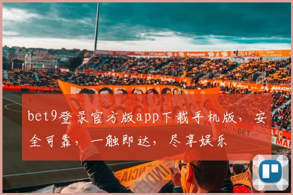 bet9登录官方版app下载手机版，安全可靠，一触即达，尽享娱乐