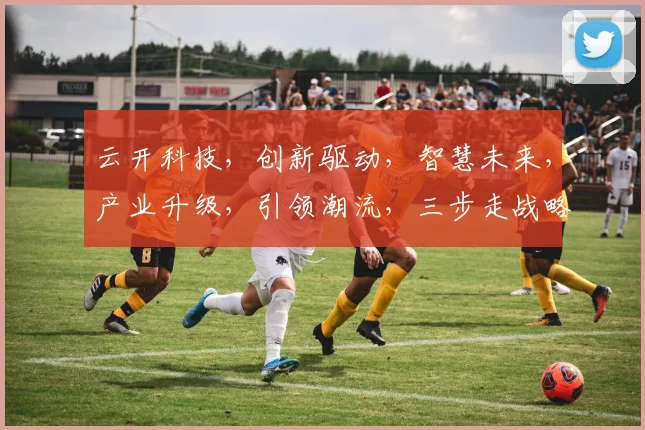 云开科技，创新驱动，智慧未来，产业升级，引领潮流，三步走战略，共筑辉煌。