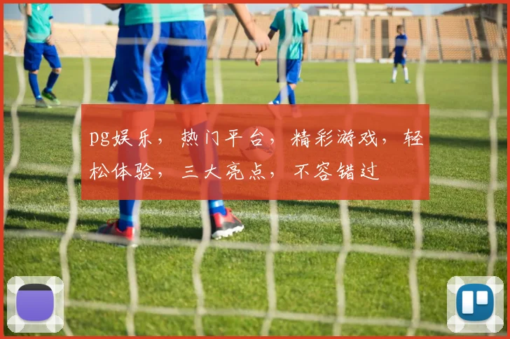 pg娱乐，热门平台，精彩游戏，轻松体验，三大亮点，不容错过