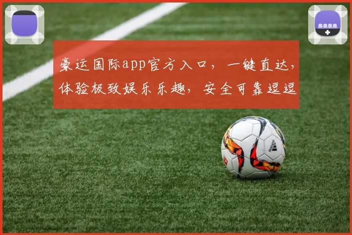 豪运国际app官方入口，一键直达，体验极致娱乐乐趣，安全可靠逗逗乐