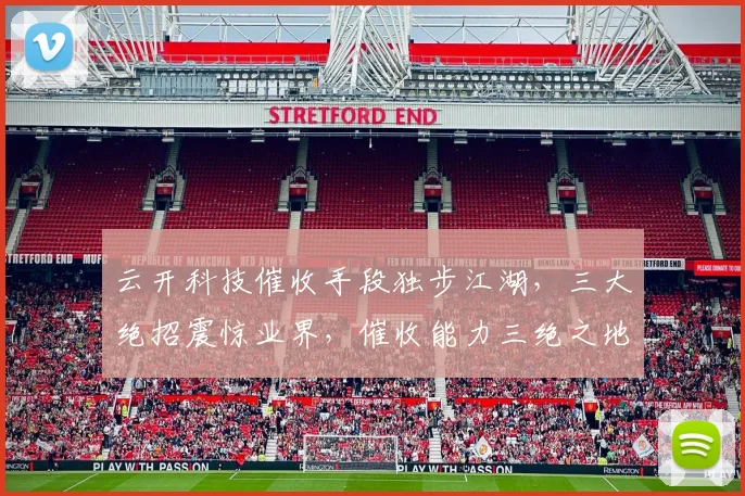 云开科技催收手段独步江湖，三大绝招震惊业界，催收能力三绝之地，揭秘
