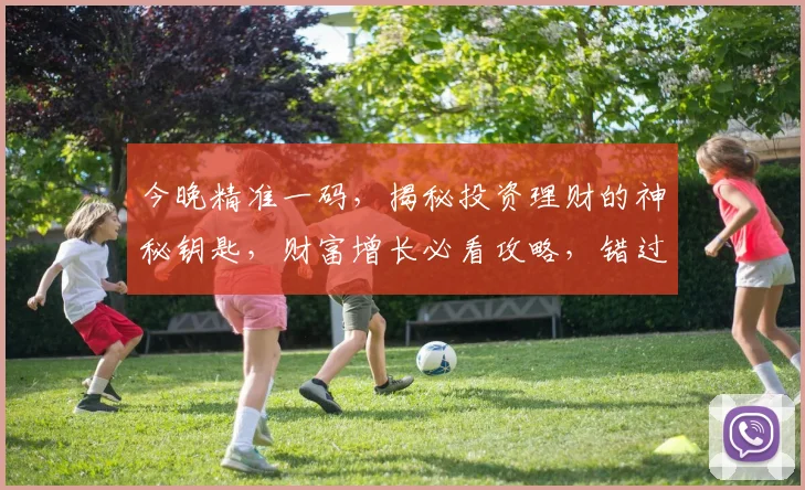 今晚精准一码，揭秘投资理财的神秘钥匙，财富增长必看攻略，错过等一年