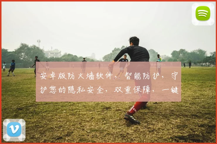 安卓版防火墙软件，智能防护，守护您的隐私安全，双重保障，一键开启